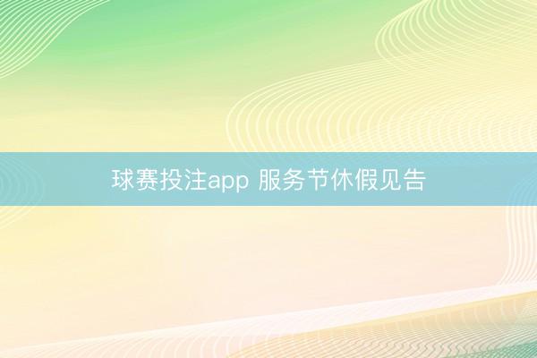 球赛投注app 服务节休假见告