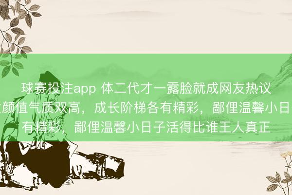 球赛投注app 体二代才一露脸就成网友热议焦点，乒乓名将子女颜值气质双高，成长阶梯各有精彩，鄙俚温馨小日子活得比谁王人真正