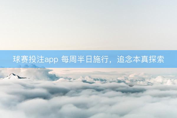 球赛投注app 每周半日施行，追念本真探索
