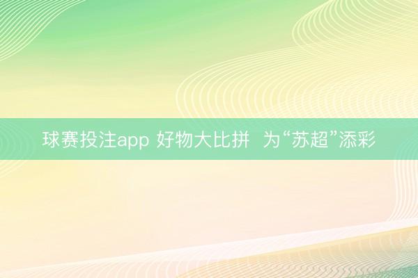 球赛投注app 好物大比拼  为“苏超”添彩