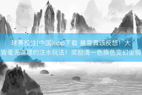 球赛投注(中国)app下载 暴雪真该反想！大皆毫无道理的注水玩法！奖励清一色换色变幻坐骑