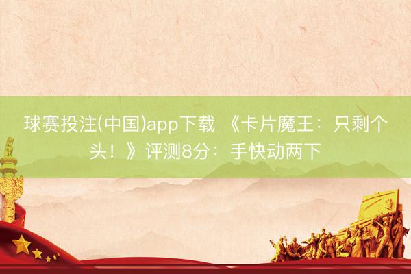 球赛投注(中国)app下载 《卡片魔王：只剩个头！》评测8分：手快动两下