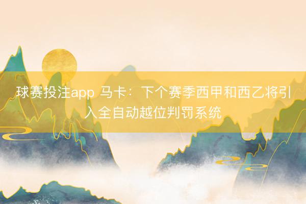 球赛投注app 马卡：下个赛季西甲和西乙将引入全自动越位判罚系统