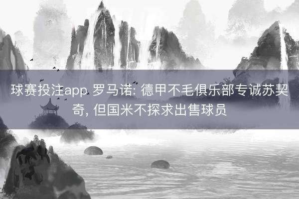 球赛投注app 罗马诺: 德甲不毛俱乐部专诚苏契奇， 但国米不探求出售球员