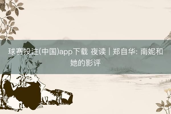 球赛投注(中国)app下载 夜读 | 郑自华: 南妮和她的影评