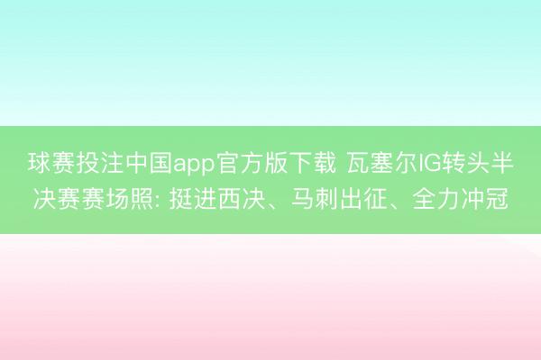 球赛投注中国app官方版下载 瓦塞尔IG转头半决赛赛场照: 挺进西决、马刺出征、全力冲冠