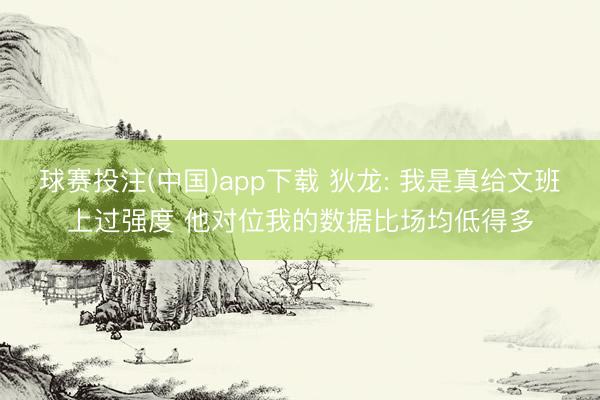 球赛投注(中国)app下载 狄龙: 我是真给文班上过强度 他对位我的数据比场均低得多