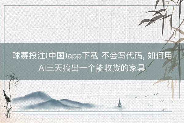 球赛投注(中国)app下载 不会写代码， 如何用AI三天搞出一个能收货的家具