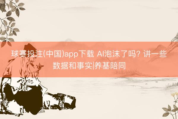 球赛投注(中国)app下载 AI泡沫了吗? 讲一些数据和事实|养基陪同