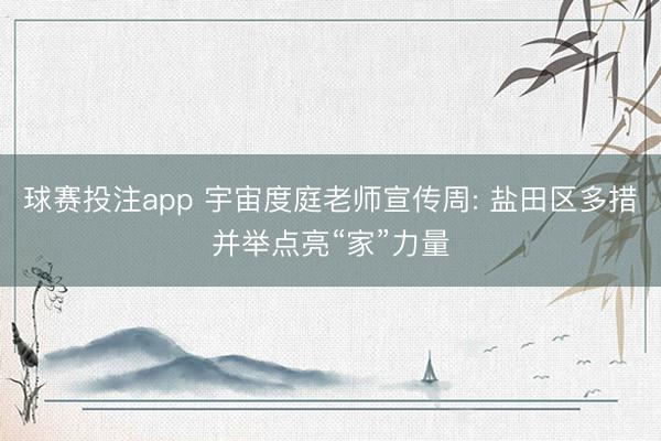 球赛投注app 宇宙度庭老师宣传周: 盐田区多措并举点亮“家”力量