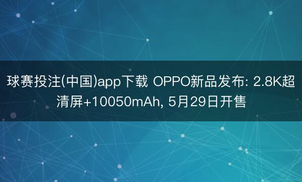 球赛投注(中国)app下载 OPPO新品发布: 2.8K超清屏+10050mAh, 5月29日开售