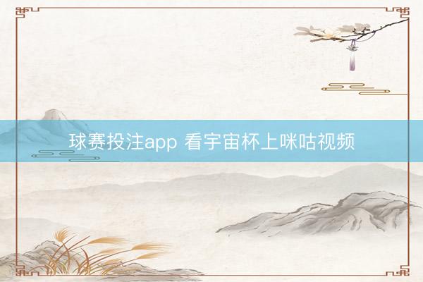 球赛投注app 看宇宙杯上咪咕视频