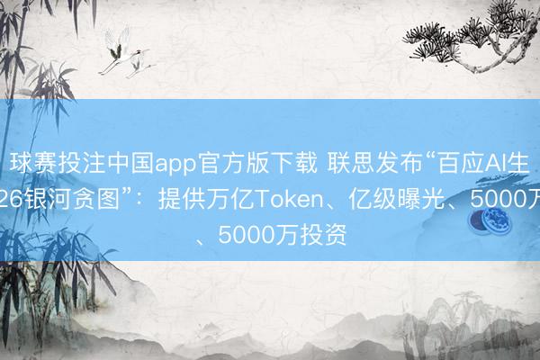 球赛投注中国app官方版下载 联思发布“百应AI生态2026银河贪图”:提供万亿Token、亿级曝光、5000万投资