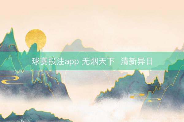 球赛投注app 无烟天下  清新异日