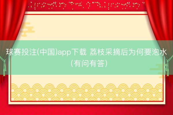 球赛投注(中国)app下载 荔枝采摘后为何要泡水（有问有答）
