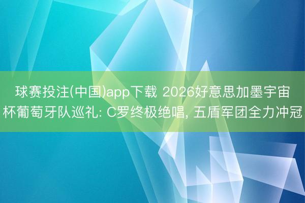 球赛投注(中国)app下载 2026好意思加墨宇宙杯葡萄牙队巡礼: C罗终极绝唱， 五盾军团全力冲冠