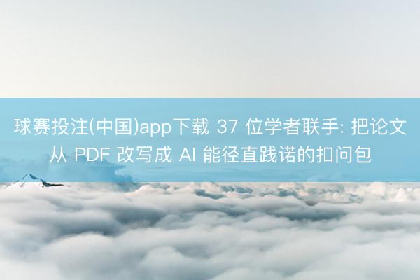球赛投注(中国)app下载 37 位学者联手: 把论文从 PDF 改写成 AI 能径直践诺的扣问包