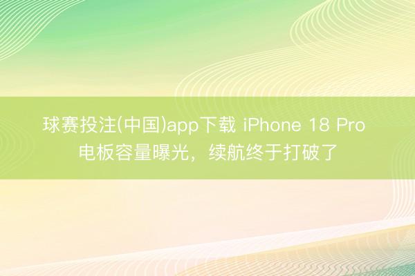 球赛投注(中国)app下载 iPhone 18 Pro 电板容量曝光，续航终于打破了