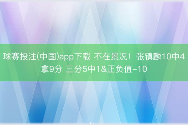 球赛投注(中国)app下载 不在景况!张镇麟10中4拿9分 三分5中1&正负值-10