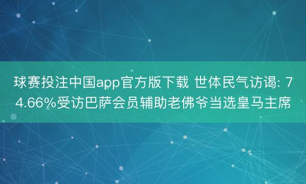 球赛投注中国app官方版下载 世体民气访谒: 74.66%受访巴萨会员辅助老佛爷当选皇马主席