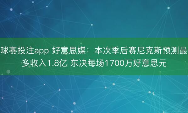 球赛投注app 好意思媒：本次季后赛尼克斯预测最多收入1.8亿 