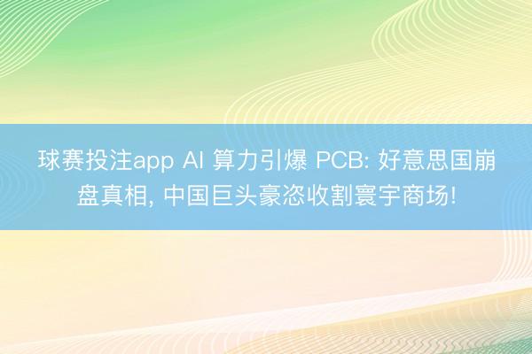 球赛投注app AI 算力引爆 PCB: 好意思国崩盘真相， 中国巨头豪恣收割寰宇商场!