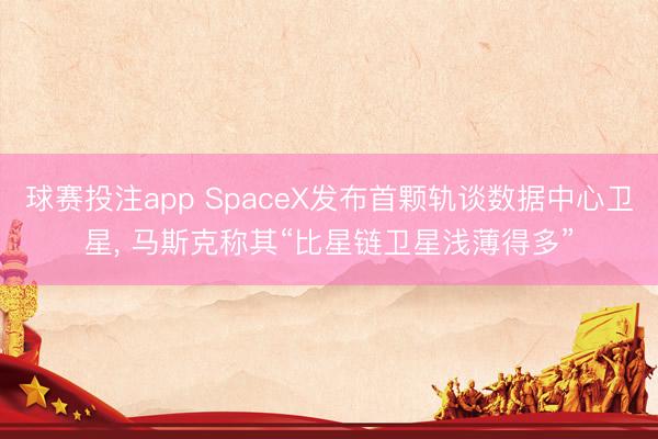 球赛投注app SpaceX发布首颗轨谈数据中心卫星, 马斯克称