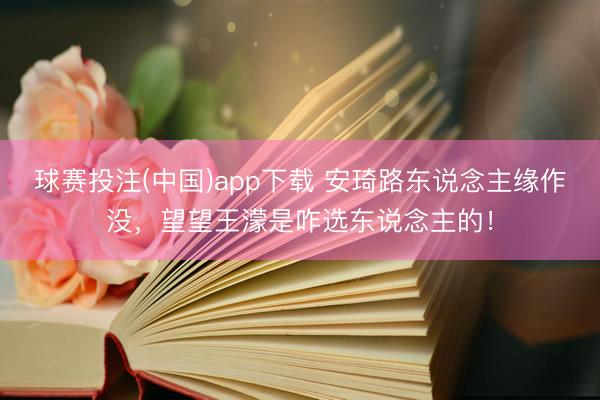 球赛投注(中国)app下载 安琦路东说念主缘作没,望望王濛是咋选东说念主的!