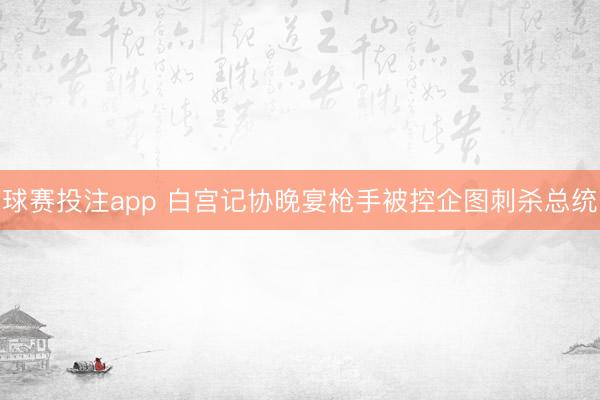球赛投注app 白宫记协晚宴枪手被控企图刺杀总统