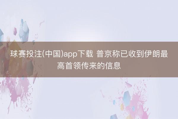 球赛投注(中国)app下载 普京称已收到伊朗最高首领传来的信息