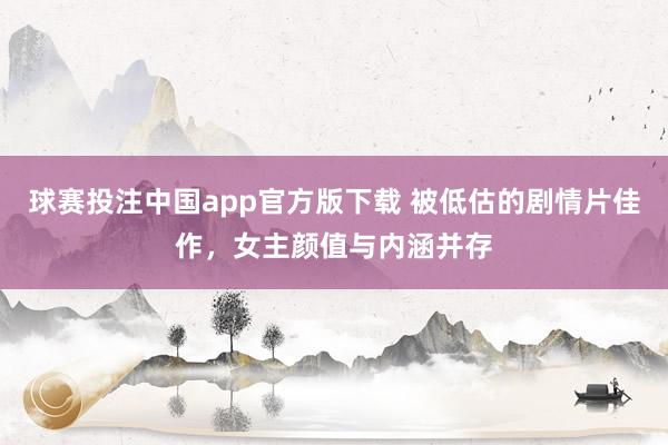球赛投注中国app官方版下载 被低估的剧情片佳作，女主颜值与内涵并存