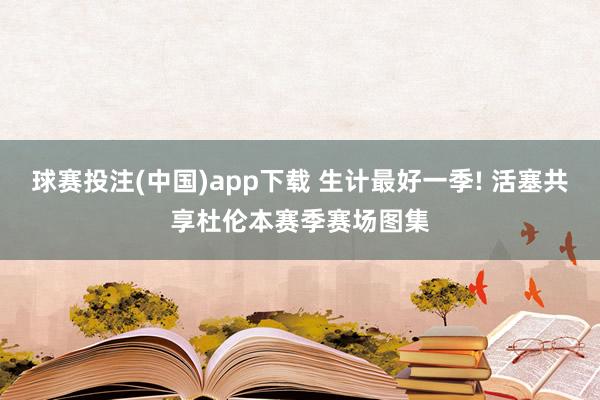 球赛投注(中国)app下载 生计最好一季! 活塞共享杜伦本赛季赛场图集