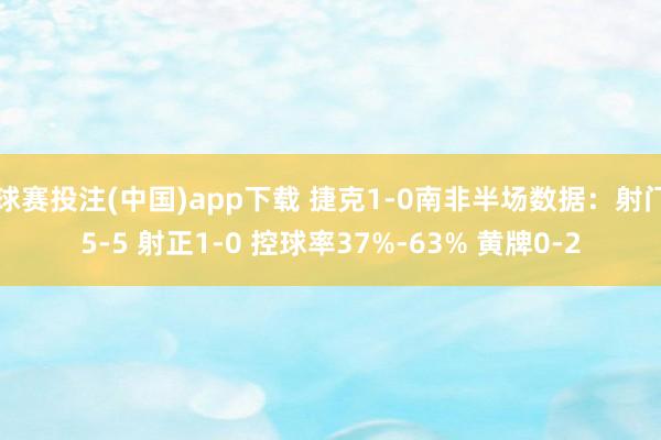 球赛投注(中国)app下载 捷克1-0南非半场数据：射门5-5 射正1-0 控球率37%-63% 黄牌0-2