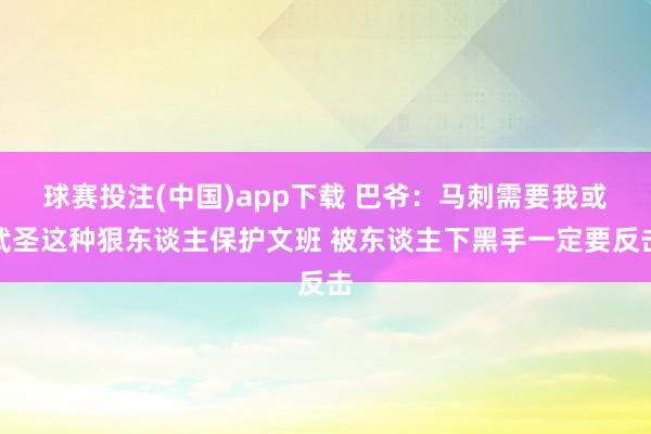 球赛投注(中国)app下载 巴爷:马刺需要我或武圣这种狠东谈主保护文班 被东谈主下黑手一定要反击