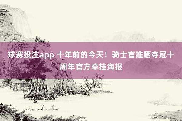 球赛投注app 十年前的今天！骑士官推晒夺冠十周年官方牵挂海报